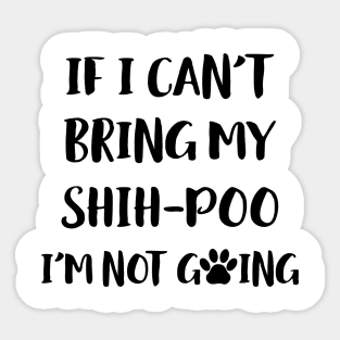 If I Can't Bring My Shih Poo I'm Not Going Sticker